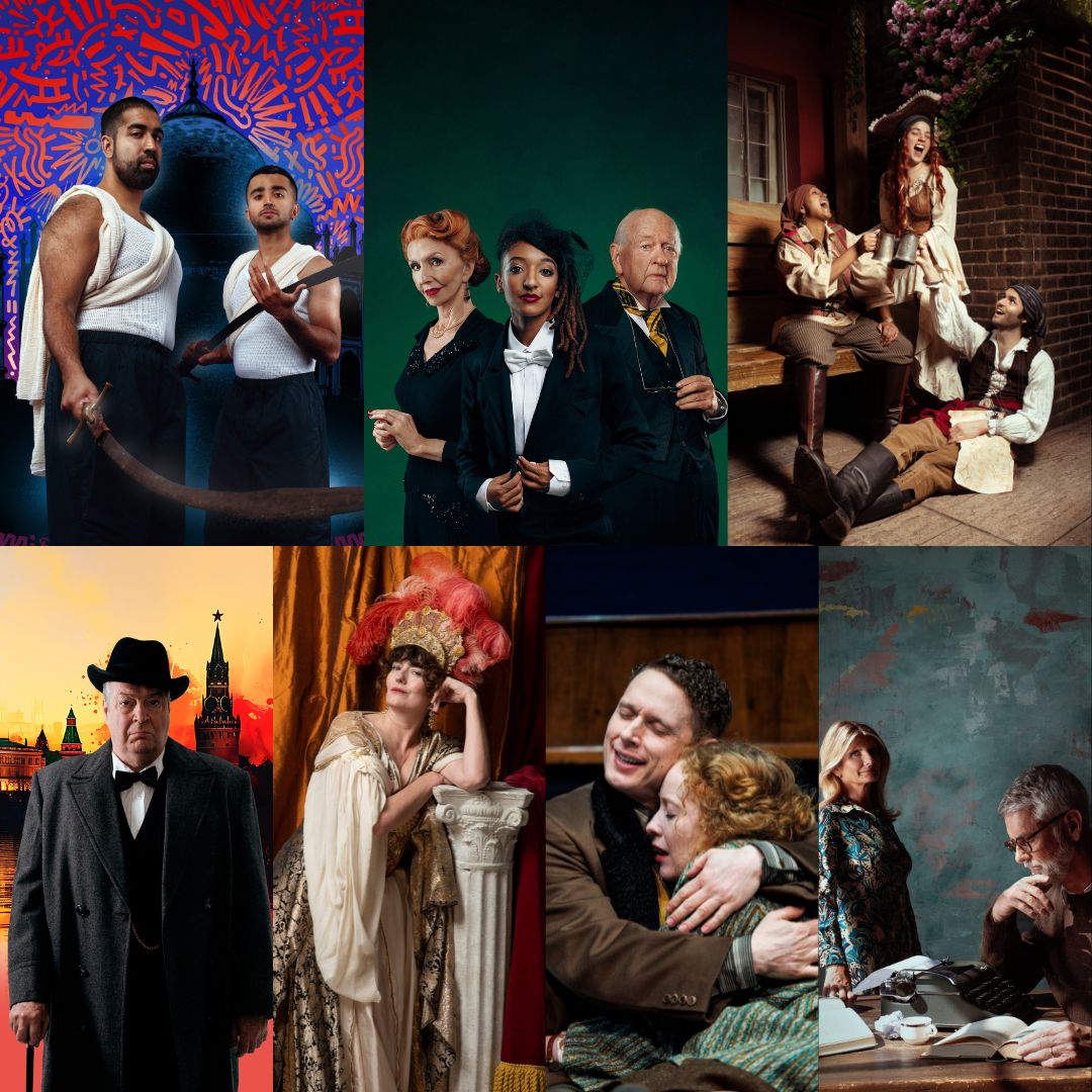Seven promotional show images: Top row from left to right: Guards at the Taj: Two actors look forward. They are both wearing white vests with a cream sash and dark trousers; expression serious. The actor on the right holds a sword with the base in his right and the blade resting on his left palm. He is shorter than the actor on the left. The actor on the left holds a sword in his right hand. Behind them is the Taj Mahal and a blue backdrop with orange designs. Twelfth Night: An image of three actors facing forward on a dark green background. On the left is an older actor with red hair pulled back. They are wearing red lipstick, statement earrings, a pearl necklace, and a dark top with beaded details. In the middle an actor about 30 with dark brown hair in dreadlocks is wearing red lipstick, a black headpiece, white button down, white bowtie, and black suit jacket. On the very right an older actor with white hair is wearing a white collared shirt, yellow and black tie, black vest, black suit jacket, and glasses on a chain, being held in their left hand. Treasure Island: Three people dressed in pirate attire hold metal pints as they cheers each other. One sits on a bench, one sits on the ground below the bench and one stands with one leg resting on the bench. Behind them is a brick wall with pink flowers on it. One pirate holds a treasure map in his left hand. Bottom row from left to right: Churchill in Moscow: An actor, playing Winston Churchill is standing looking out, with a serious expression. He is wearing a white button down shirt, black vest, black bowtie, dark grey suit jacket, and a black hat. Behind him is a yellow, red, and black skyline of Moscow. Playhouse Creatures: An actor dressed in a lavish dress and headpiece stands with their left elbow resting on a column and their head resting on their left hand. They are middle aged with dark hair and bangs. There is orange and white fabric draped behind them. Ben and Imo: Two actors are hugging. On the left is a middle aged actor with short curly brown hair. They are wearing a brown blazer with the side of their head resting on the other actor's forehead and arms wrapped around them as well. On the right a middle aged actor with curly auburn hair is resting their head on the other actor's chest. In Praise of Love: An actor is standing behind a desk facing the camera. They are middle aged with long blond hair. They are wearing a blue patterned dress with their front hand down on the desk. The desk is cluttered with books, paper, and a typewriter. On the right another actor is seated facing left. They are looking at the typewriter in front of them. The actor is middle-aged with short grey hair and a short grey beard and moustache. They are wearing a white collared shirt, brown jumper, and dark framed glasses. Their right hand is up by their mouth, and their left hand is on the page of a book on the desk.